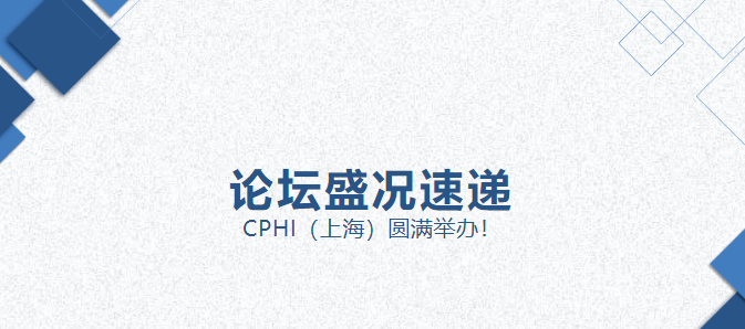 论坛盛况速递 | CPHI（上海）圆满举办！